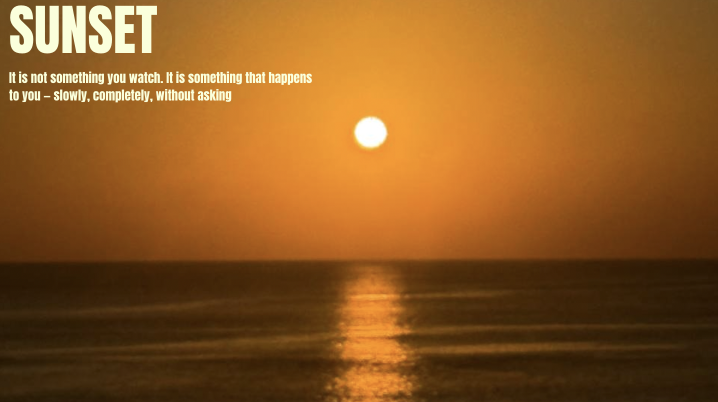 Sunset. It is not something you watch. It is something that happens to you — slowly, completely, without asking.